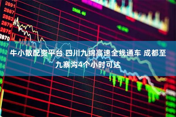 牛小散配资平台 四川九绵高速全线通车 成都至九寨沟4个小时可达