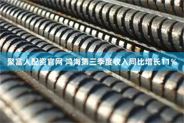 聚富人配资官网 鸿海第三季度收入同比增长11%