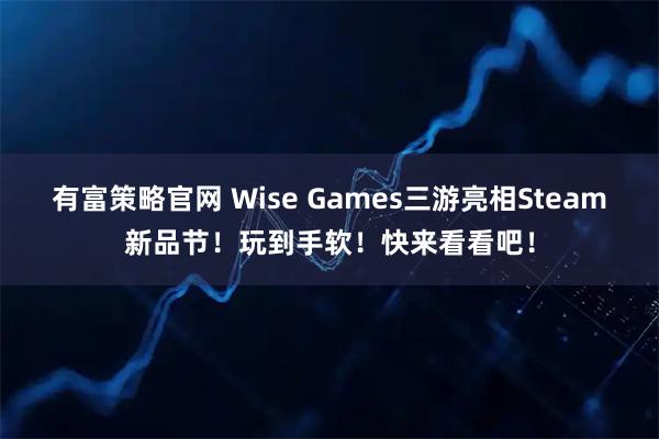 有富策略官网 Wise Games三游亮相Steam新品节！玩到手软！快来看看吧！