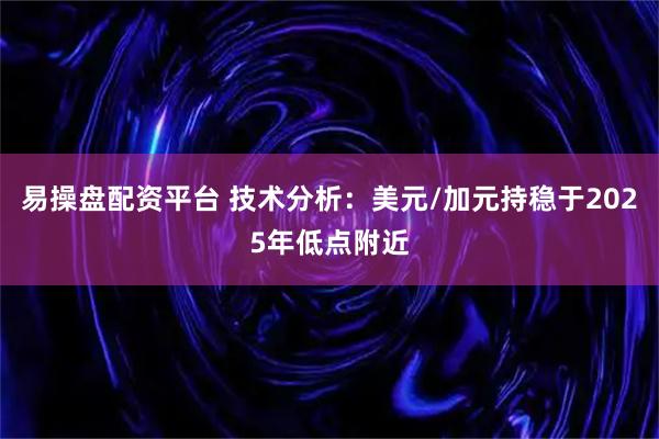易操盘配资平台 技术分析：美元/加元持稳于2025年低点附近