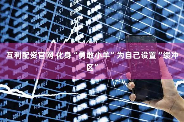 互利配资官网 化身“勇敢小羊”为自己设置“缓冲区”