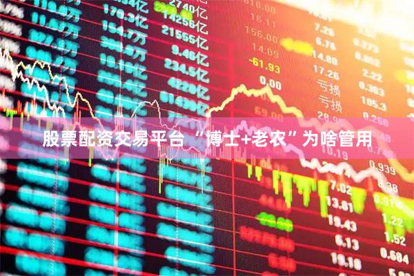 股票配资交易平台 “博士+老农”为啥管用
