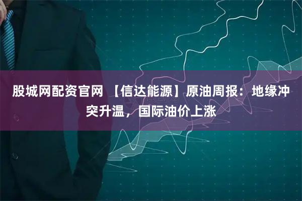 股城网配资官网 【信达能源】原油周报：地缘冲突升温，国际油价上涨