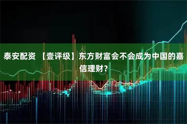 泰安配资 【壹评级】东方财富会不会成为中国的嘉信理财？