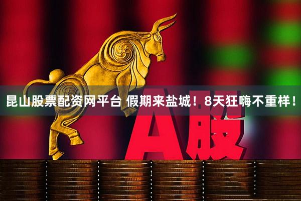 昆山股票配资网平台 假期来盐城！8天狂嗨不重样！