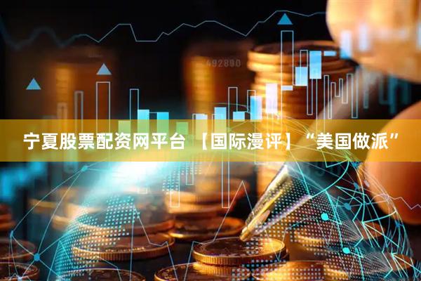 宁夏股票配资网平台 【国际漫评】“美国做派”