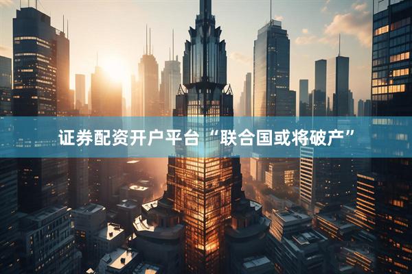 证券配资开户平台 “联合国或将破产”