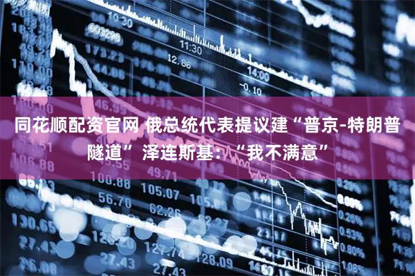 同花顺配资官网 俄总统代表提议建“普京-特朗普隧道” 泽连斯基：“我不满意”