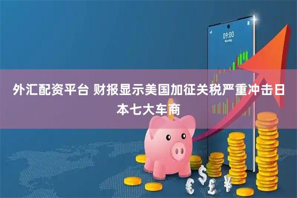外汇配资平台 财报显示美国加征关税严重冲击日本七大车商