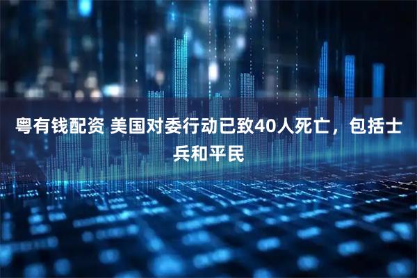 粤有钱配资 美国对委行动已致40人死亡，包括士兵和平民