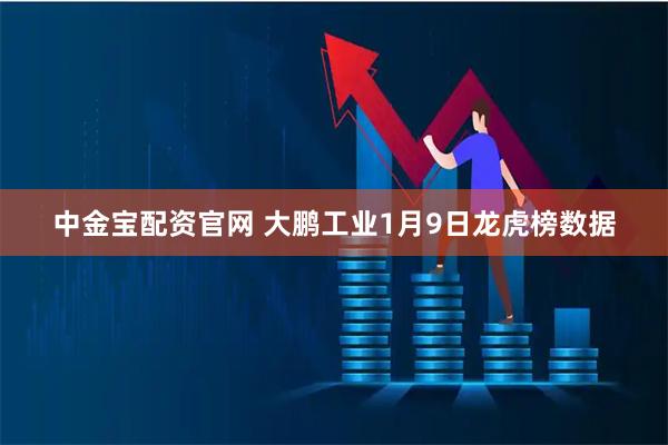 中金宝配资官网 大鹏工业1月9日龙虎榜数据