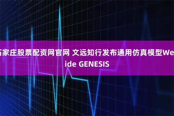 石家庄股票配资网官网 文远知行发布通用仿真模型WeRide GENESIS