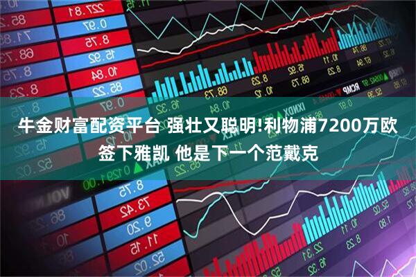 牛金财富配资平台 强壮又聪明!利物浦7200万欧签下雅凯 他是下一个范戴克