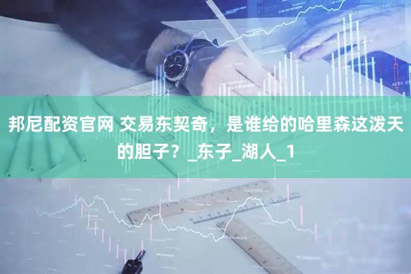 邦尼配资官网 交易东契奇，是谁给的哈里森这泼天的胆子？_东子_湖人_1