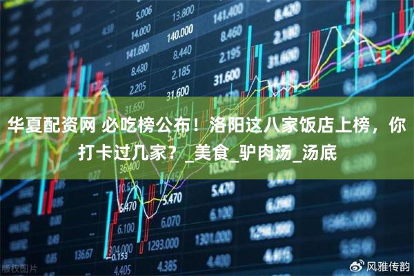 华夏配资网 必吃榜公布！洛阳这八家饭店上榜，你打卡过几家？_美食_驴肉汤_汤底