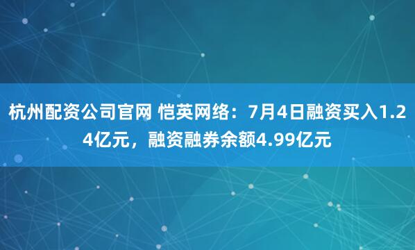 杭州配资公司官网 恺英网络：7月4日融资买入1.24亿元，融资融券余额4.99亿元