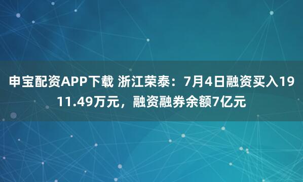 申宝配资APP下载 浙江荣泰：7月4日融资买入1911.49万元，融资融券余额7亿元