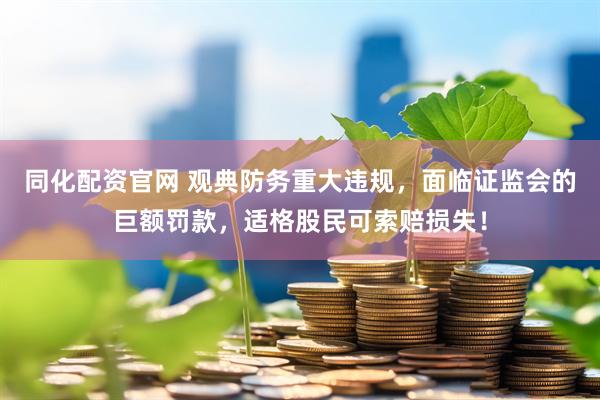 同化配资官网 观典防务重大违规，面临证监会的巨额罚款，适格股民可索赔损失！