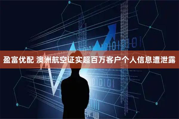 盈富优配 澳洲航空证实超百万客户个人信息遭泄露