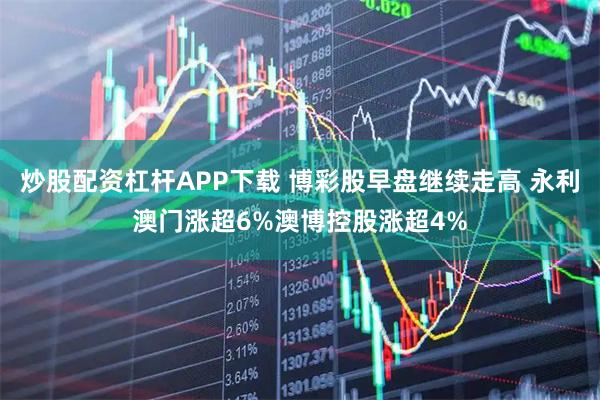 炒股配资杠杆APP下载 博彩股早盘继续走高 永利澳门涨超6%澳博控股涨超4%