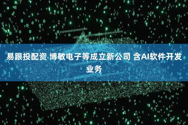 易跟投配资 博敏电子等成立新公司 含AI软件开发业务