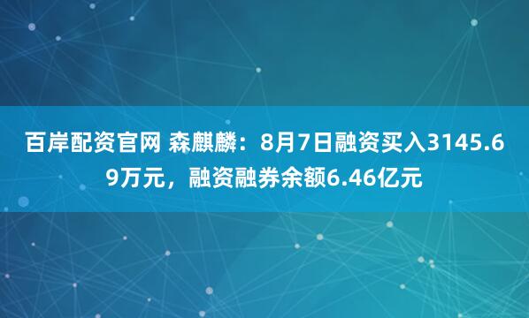 百岸配资官网 森麒麟：8月7日融资买入3145.69万元，融资融券余额6.46亿元