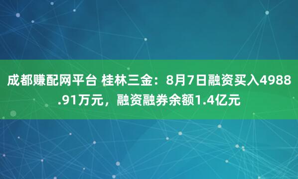 成都赚配网平台 桂林三金：8月7日融资买入4988.91万元，融资融券余额1.4亿元