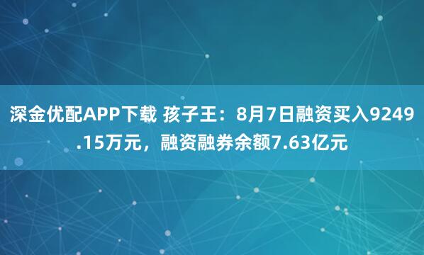 深金优配APP下载 孩子王：8月7日融资买入9249.15万元，融资融券余额7.63亿元