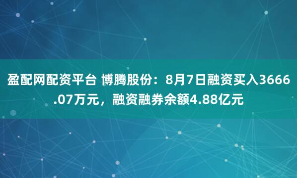 盈配网配资平台 博腾股份：8月7日融资买入3666.07万元，融资融券余额4.88亿元