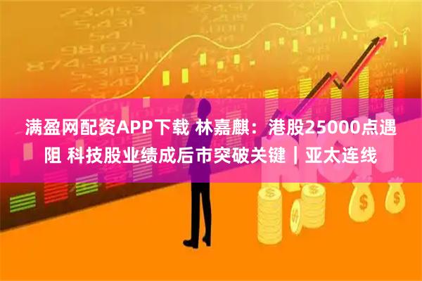 满盈网配资APP下载 林嘉麒：港股25000点遇阻 科技股业绩成后市突破关键｜亚太连线