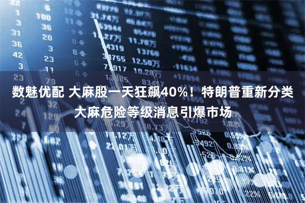 数魅优配 大麻股一天狂飙40%！特朗普重新分类大麻危险等级消息引爆市场