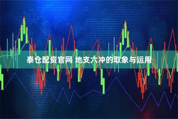泰仓配资官网 地支六冲的取象与运用