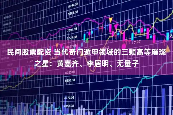 民间股票配资 当代奇门遁甲领域的三颗高等璀璨之星：黄嘉齐、李居明、无量子