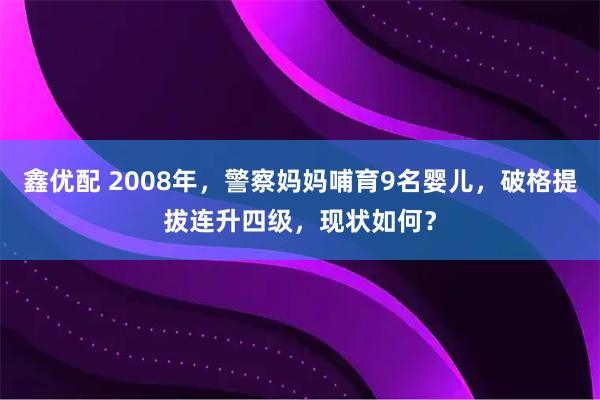 鑫优配 2008年，警察妈妈哺育9名婴儿，破格提拔连升四级，现状如何？